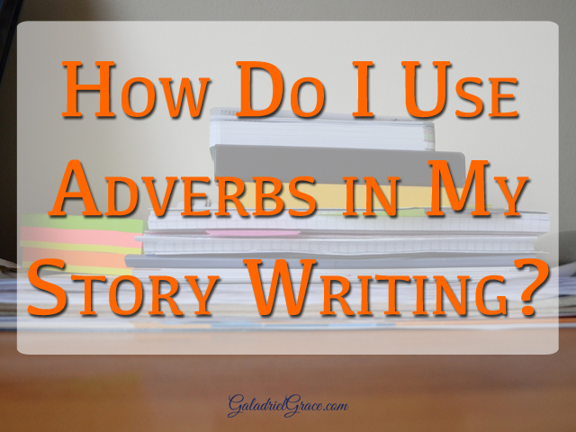 How do I use adverbs the right way in a story? Are there too many adverbs in my writing?