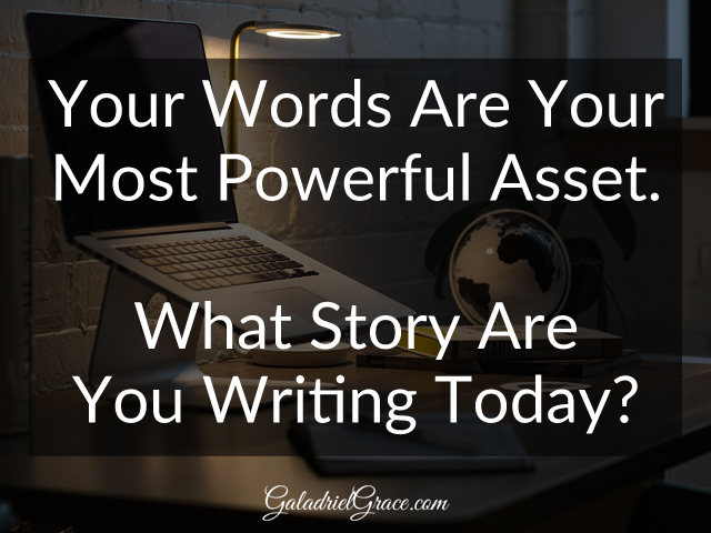 Your words are your most powerful asset - what story are you writing today? -Galadriel Grace